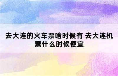 去大连的火车票啥时候有 去大连机票什么时候便宜